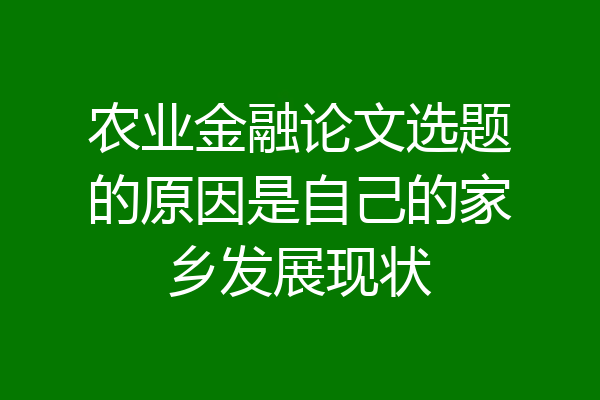 农业金融论文选题的原因是自己的家乡发展现状
