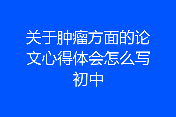 关于肿瘤方面的论文心得体会怎么写初中