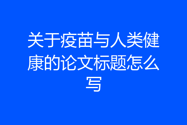 关于疫苗与人类健康的论文标题怎么写