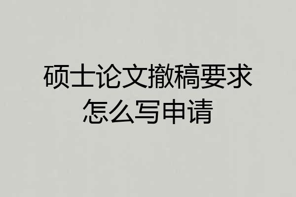 硕士论文撤稿要求怎么写申请