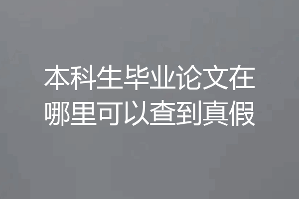 本科生毕业论文在哪里可以查到真假