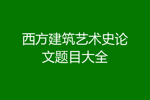 西方建筑艺术史论文题目大全