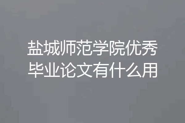 盐城师范学院优秀毕业论文有什么用