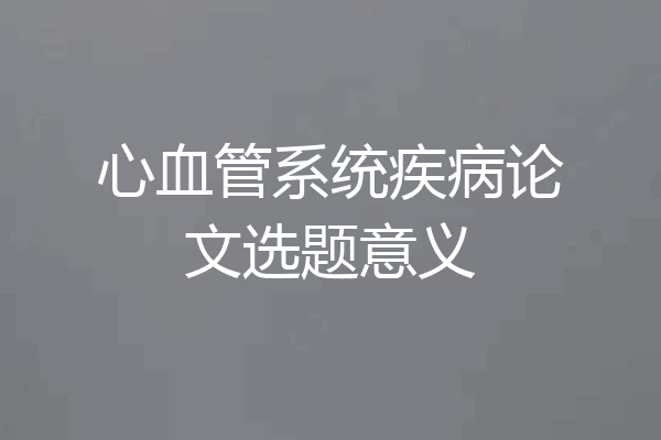 心血管系统疾病论文选题意义