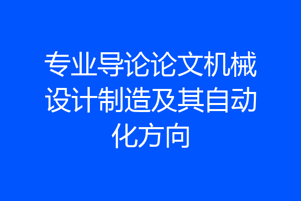 专业导论论文机械设计制造及其自动化方向