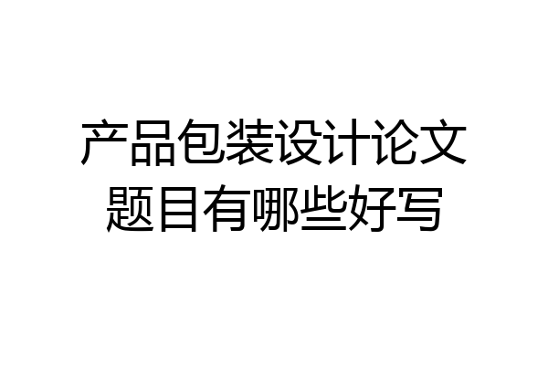 产品包装设计论文题目有哪些好写