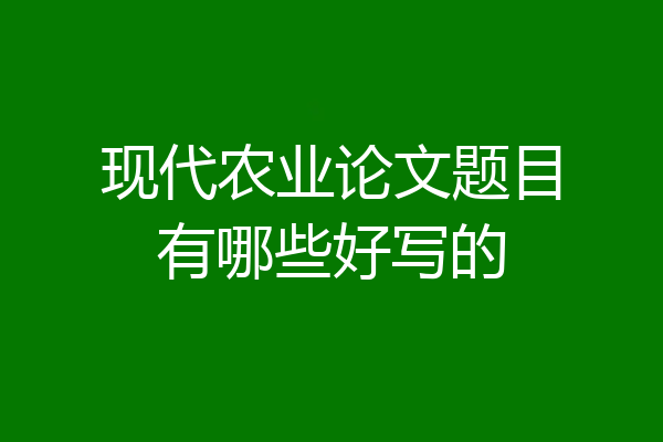 现代农业论文题目有哪些好写的