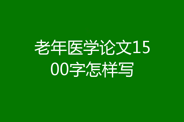 老年医学论文1500字怎样写