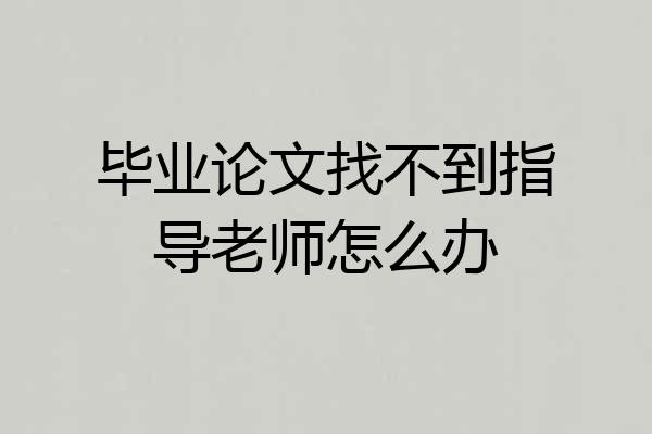 毕业论文找不到指导老师怎么办