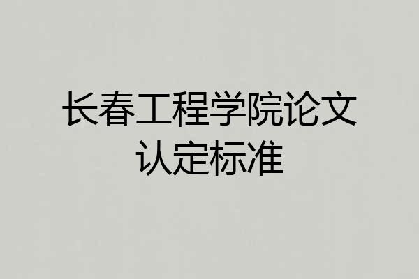 长春工程学院论文认定标准