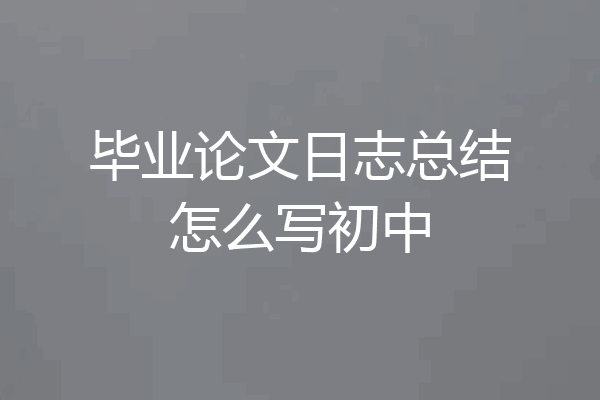 毕业论文日志总结怎么写初中