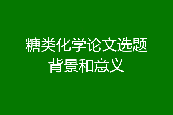 糖类化学论文选题背景和意义