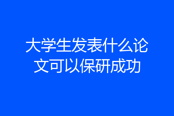 大学生发表什么论文可以保研成功