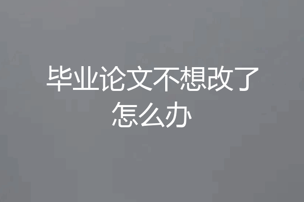 毕业论文不想改了怎么办