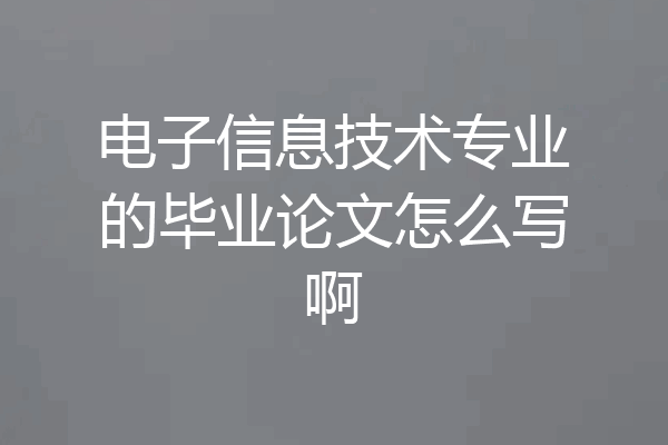 电子信息技术专业的毕业论文怎么写啊