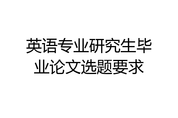 英语专业研究生毕业论文选题要求