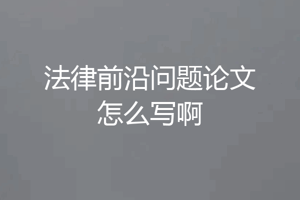 法律前沿问题论文怎么写啊