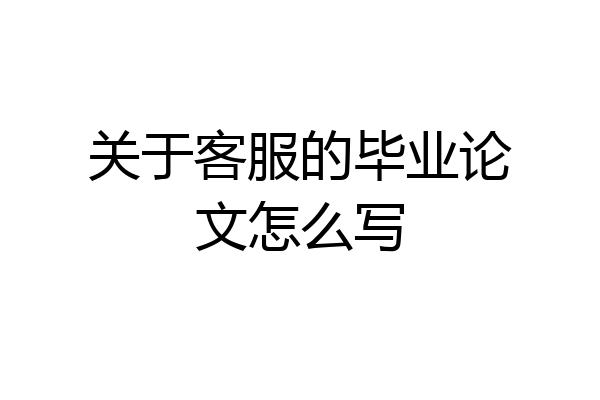 关于客服的毕业论文怎么写