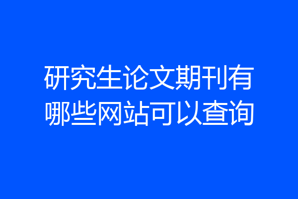 研究生论文期刊有哪些网站可以查询