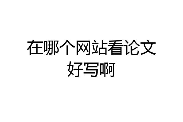 在哪个网站看论文好写啊