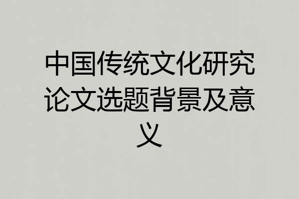 中国传统文化研究论文选题背景及意义