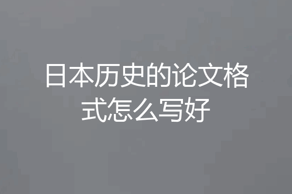 日本历史的论文格式怎么写好