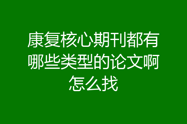 康复核心期刊都有哪些类型的论文啊怎么找