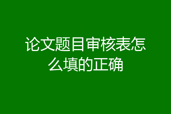 论文题目审核表怎么填的正确