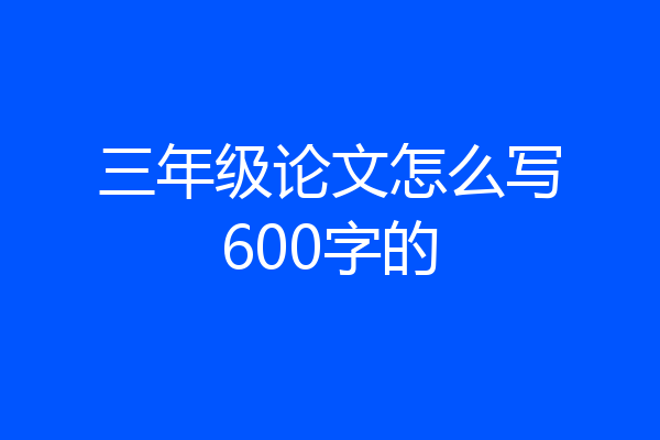 三年级论文怎么写600字的