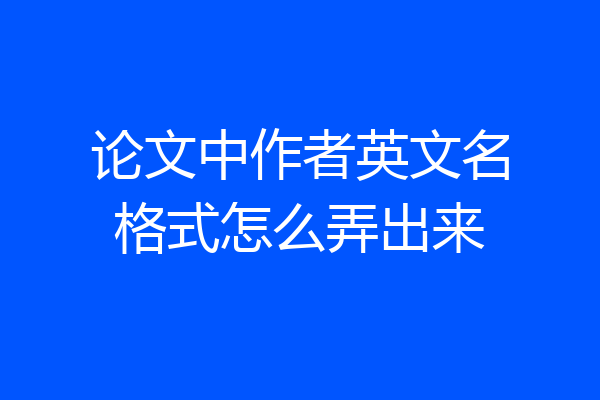 论文中作者英文名格式怎么弄出来