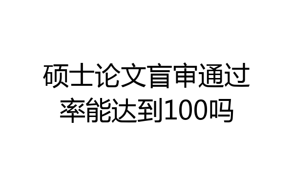 硕士论文盲审通过率能达到100吗