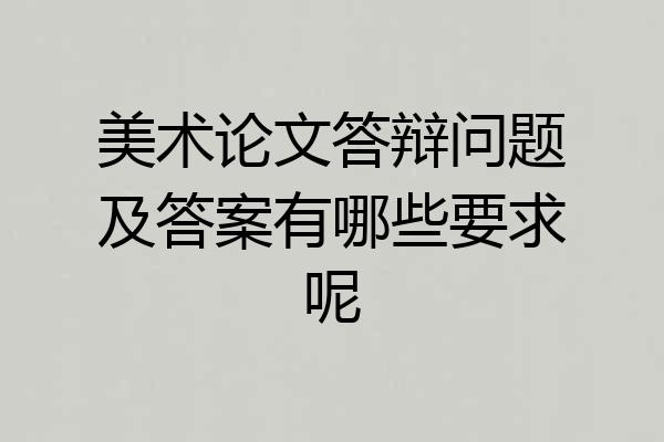 美术论文答辩问题及答案有哪些要求呢