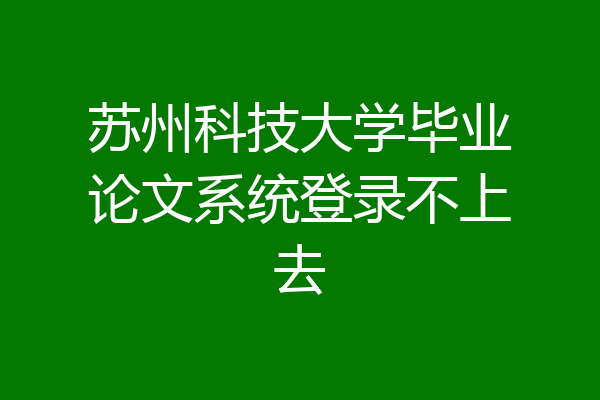 苏州科技大学毕业论文系统登录不上去