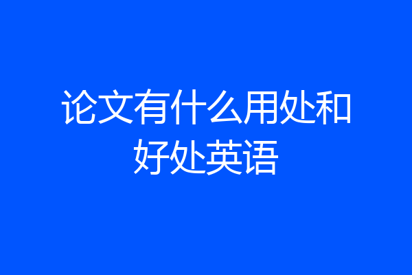 论文有什么用处和好处英语