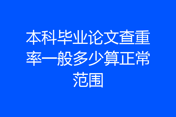 本科毕业论文查重率一般多少算正常范围