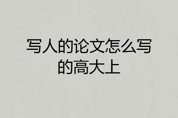 写人的论文怎么写的高大上