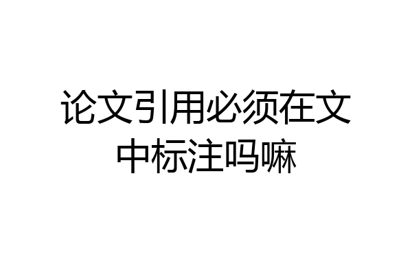 论文引用必须在文中标注吗嘛