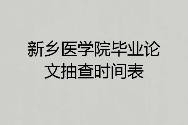 新乡医学院毕业论文抽查时间表