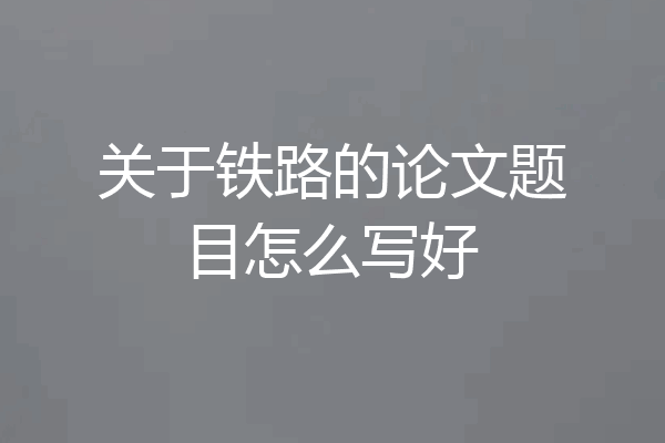 关于铁路的论文题目怎么写好