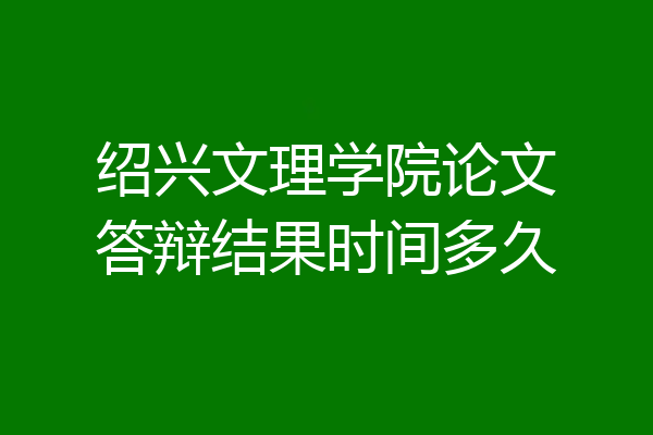 绍兴文理学院论文答辩结果时间多久