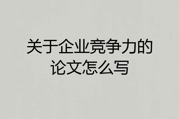 关于企业竞争力的论文怎么写