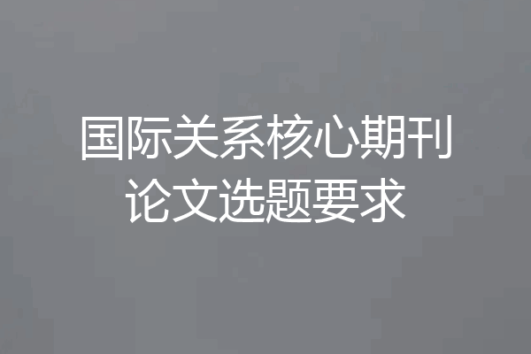国际关系核心期刊论文选题要求