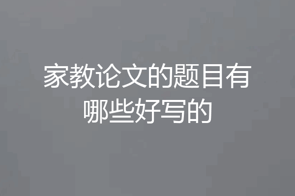 家教论文的题目有哪些好写的