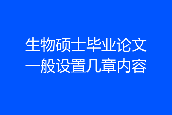 生物硕士毕业论文一般设置几章内容