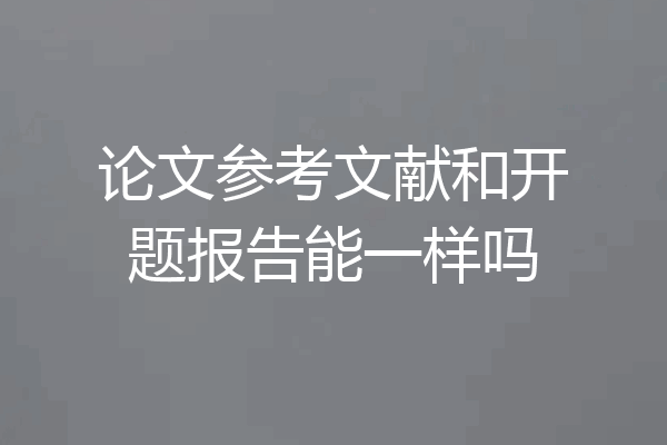 论文参考文献和开题报告能一样吗
