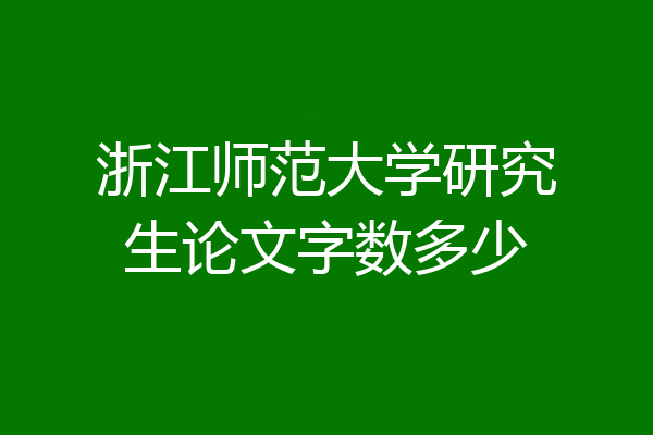 浙江师范大学研究生论文字数多少