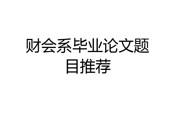 财会系毕业论文题目推荐