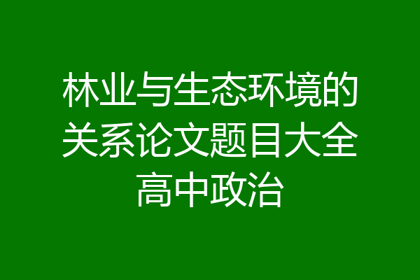 林业与生态环境的关系论文题目大全高中政治