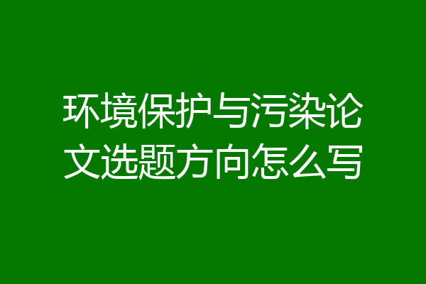 环境保护与污染论文选题方向怎么写