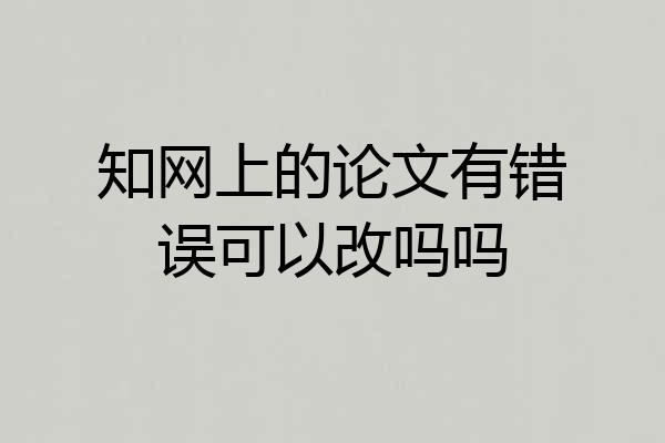 知网上的论文有错误可以改吗吗